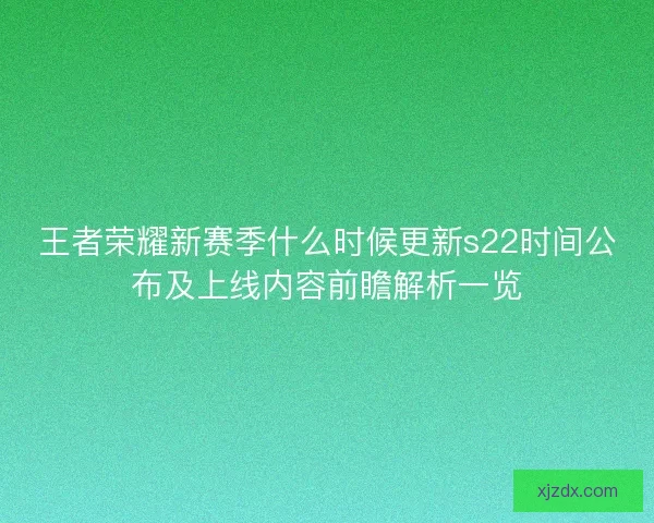 王者荣耀新赛季什么时候更新s22时间公布及上线内容前瞻解析一览