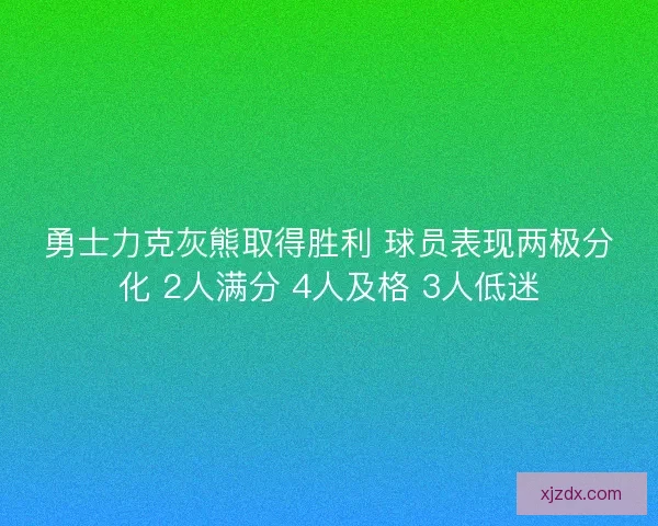 勇士力克灰熊取得胜利 球员表现两极分化 2人满分 4人及格 3人低迷