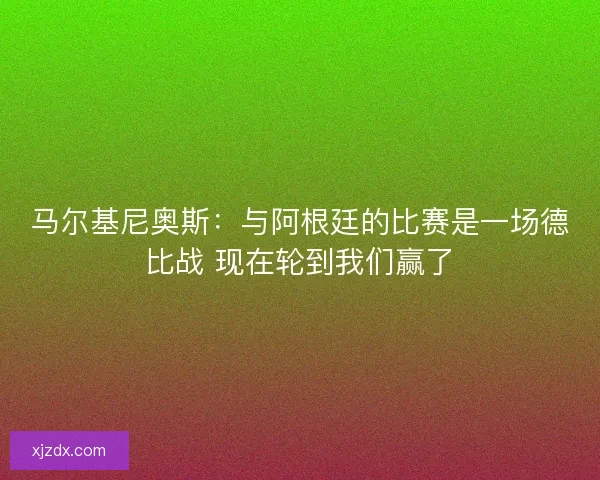 马尔基尼奥斯：与阿根廷的比赛是一场德比战 现在轮到我们赢了