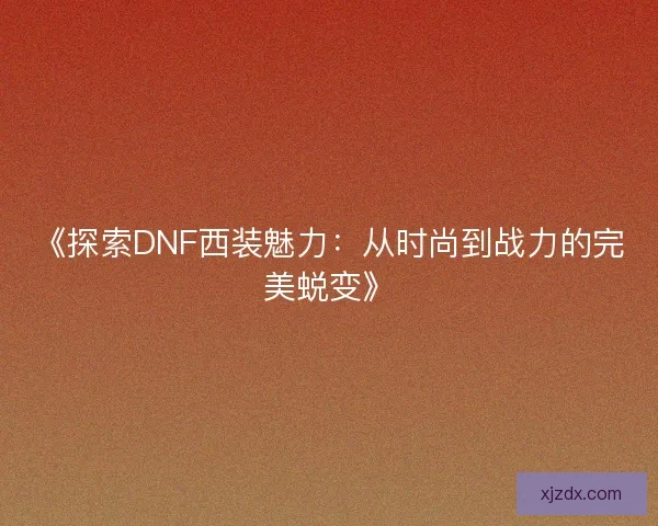 《探索DNF西装魅力：从时尚到战力的完美蜕变》