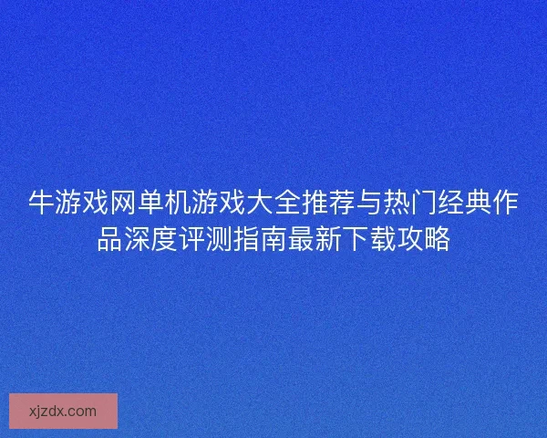牛游戏网单机游戏大全推荐与热门经典作品深度评测指南最新下载攻略