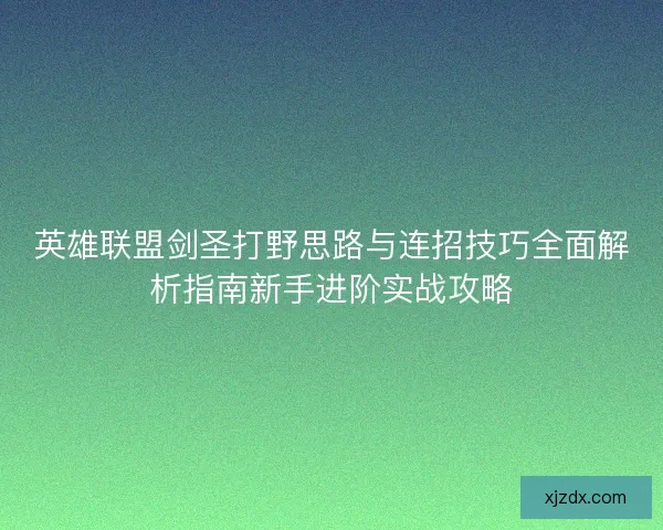 英雄联盟剑圣打野思路与连招技巧全面解析指南新手进阶实战攻略