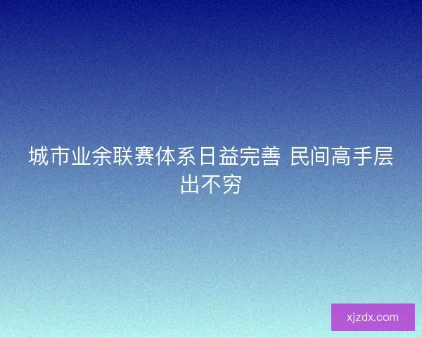 城市业余联赛体系日益完善 民间高手层出不穷